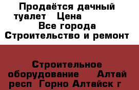 Продаётся дачный туалет › Цена ­ 12 000 - Все города Строительство и ремонт » Строительное оборудование   . Алтай респ.,Горно-Алтайск г.